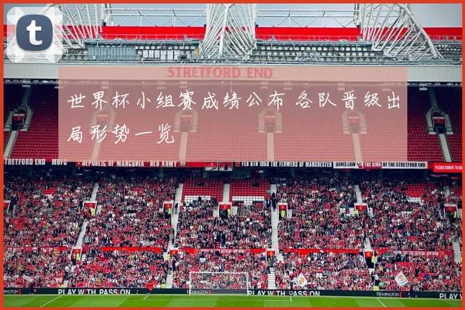 世界杯小组赛成绩公布 各队晋级出局形势一览