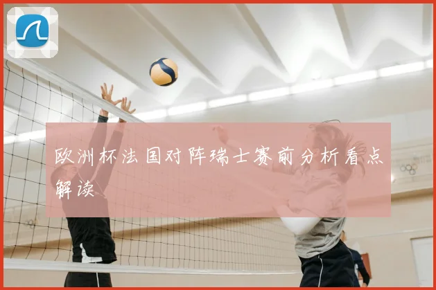 欧洲杯法国对阵瑞士赛前分析看点解读