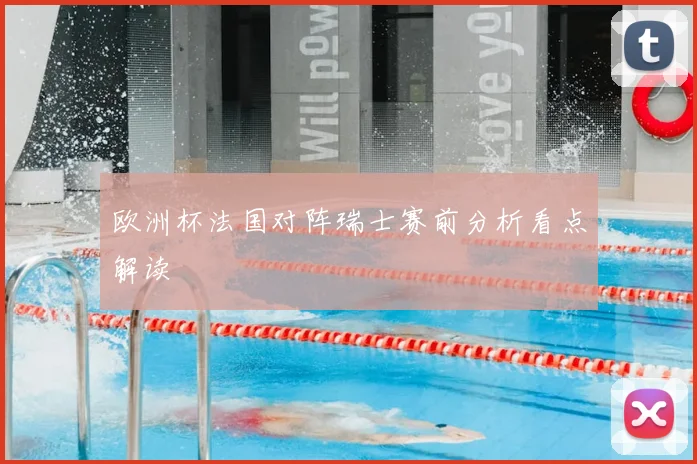 欧洲杯法国对阵瑞士赛前分析看点解读