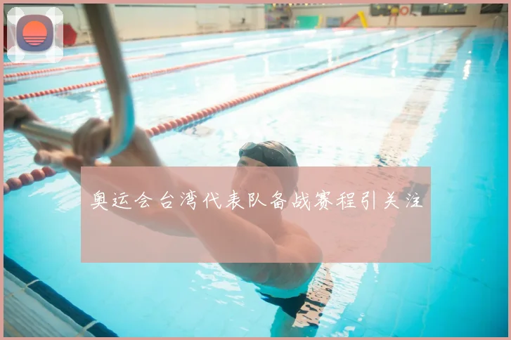 奥运会台湾代表队备战赛程引关注