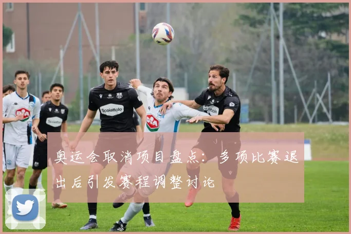 奥运会取消项目盘点:多项比赛退出后引发赛程调整讨论