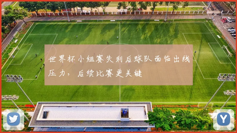 世界杯小组赛失利后球队面临出线压力，后续比赛更关键