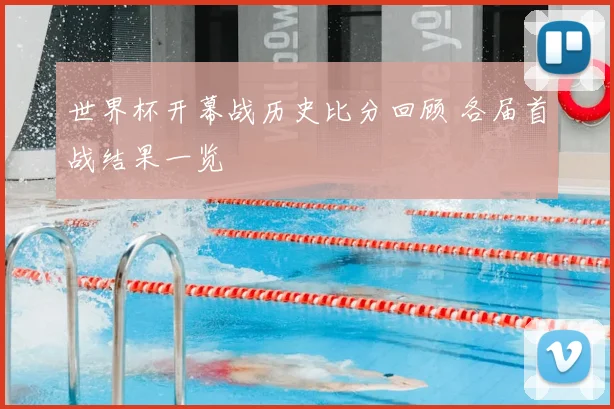 世界杯开幕战历史比分回顾 各届首战结果一览